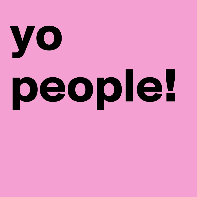 yo people!