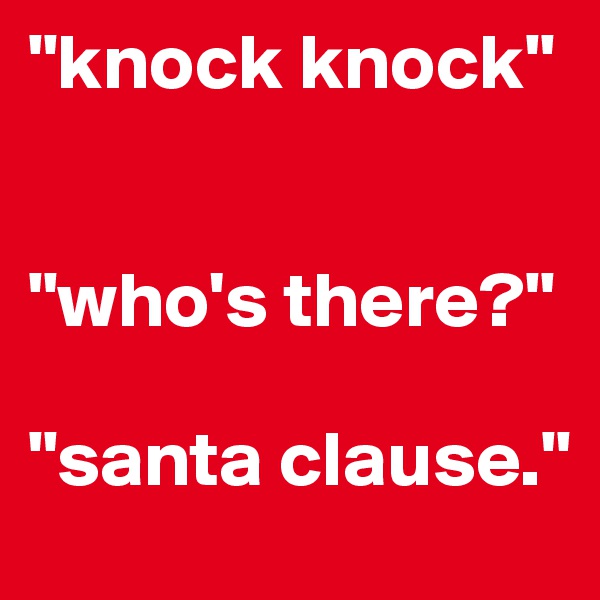 "knock knock"


"who's there?"

"santa clause."