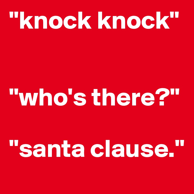 "knock knock"


"who's there?"

"santa clause."