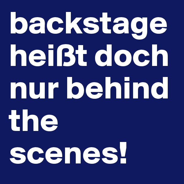 backstage heißt doch nur behind the scenes!
