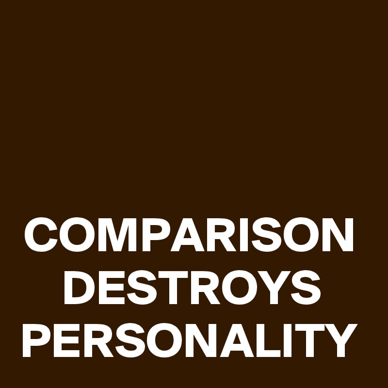 COMPARISON DESTROYS PERSONALITY