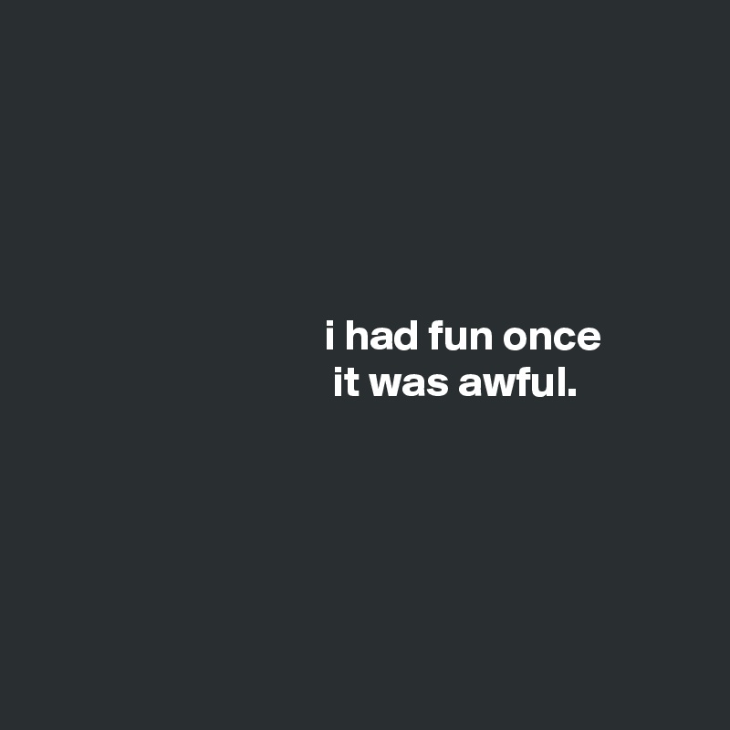 





                                 i had fun once
                                  it was awful.





