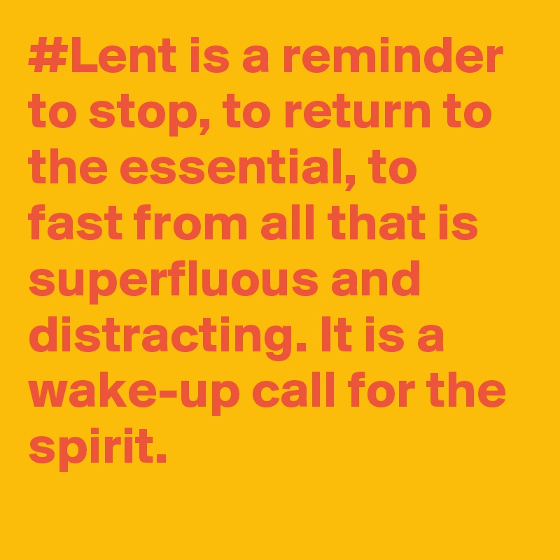 #Lent is a reminder to stop, to return to the essential, to fast from all that is superfluous and distracting. It is a wake-up call for the spirit.