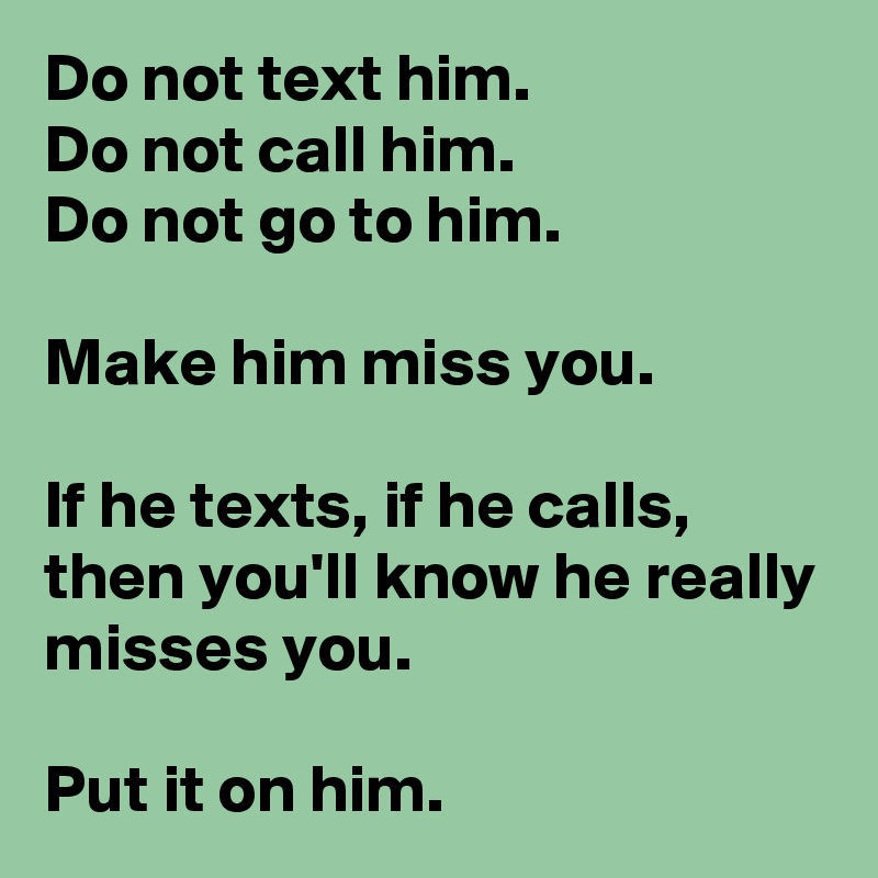 Do Not Text Him Do Not Call Him Do Not Go To Him Make Him Miss