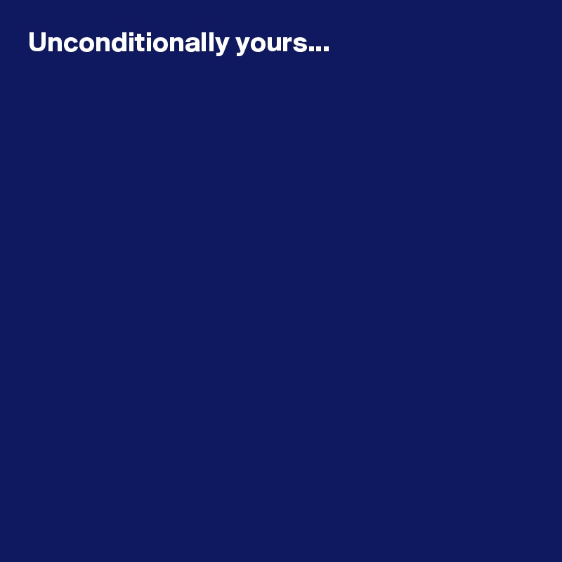 Unconditionally yours...















