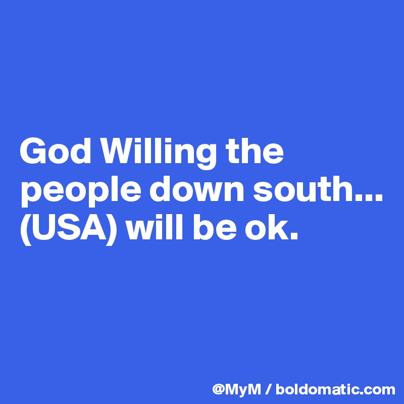 


God Willing the people down south...(USA) will be ok.


