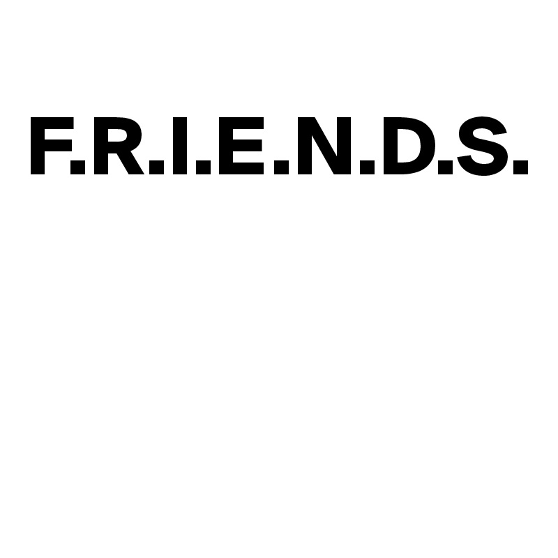 
F.R.I.E.N.D.S.


