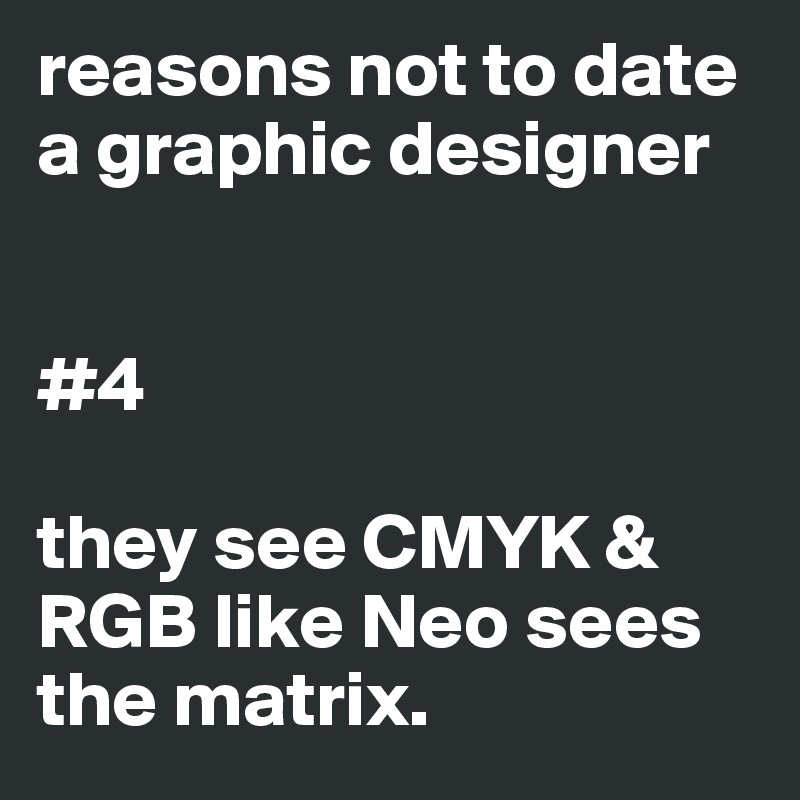 reasons not to date a graphic designer


#4

they see CMYK & RGB like Neo sees the matrix.