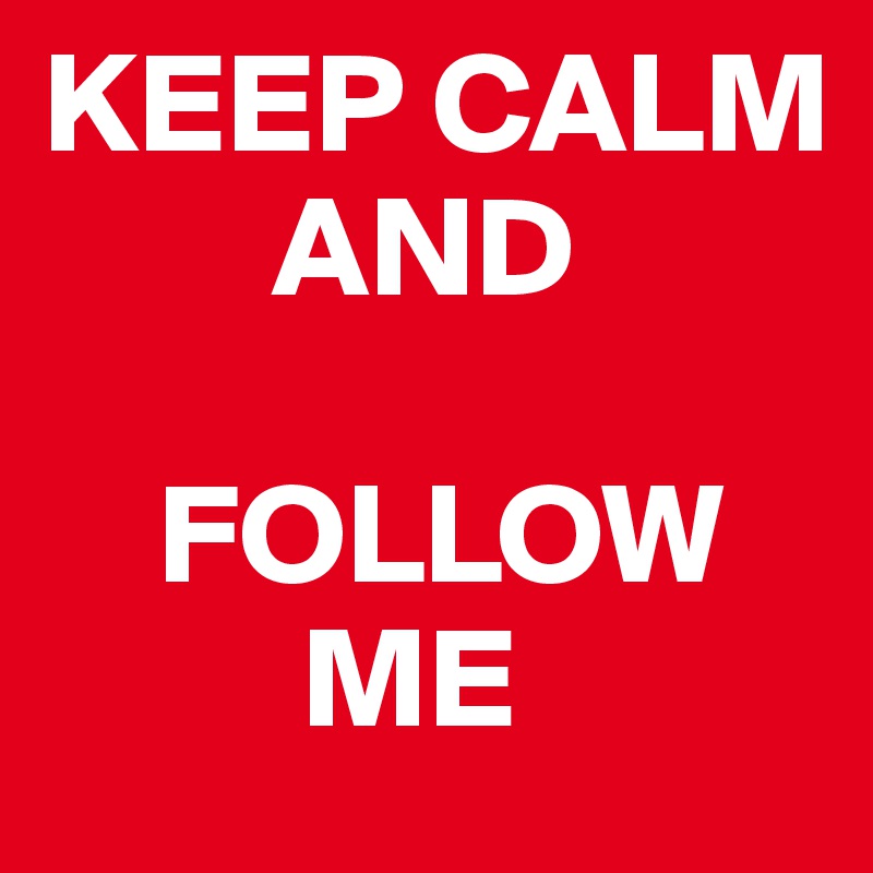 KEEP CALM
        AND

    FOLLOW        
         ME