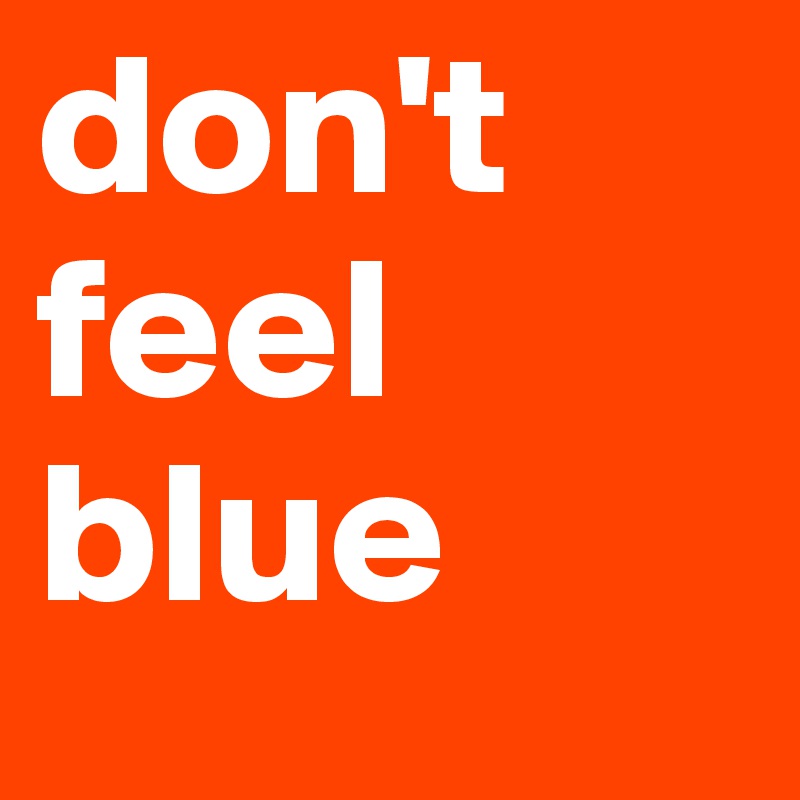 don't feel blue
