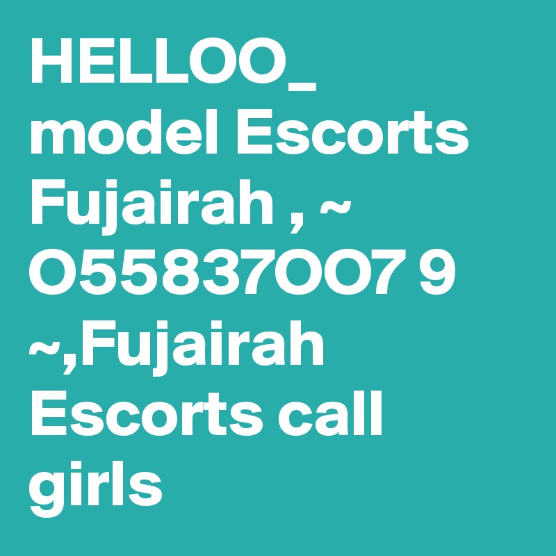 HELLOO_ model Escorts Fujairah , ~ O55837OO7 9 ~,Fujairah Escorts call girls