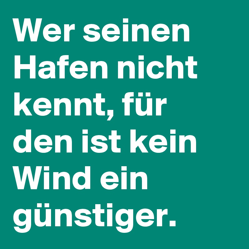 Wer seinen Hafen nicht kennt, für den ist kein Wind ein günstiger.