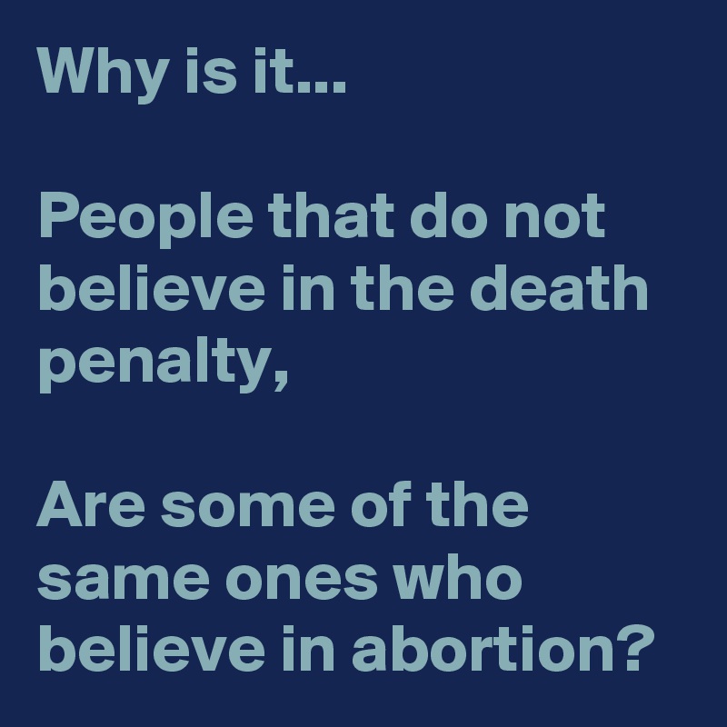 Why is it...

People that do not believe in the death penalty,

Are some of the same ones who believe in abortion?