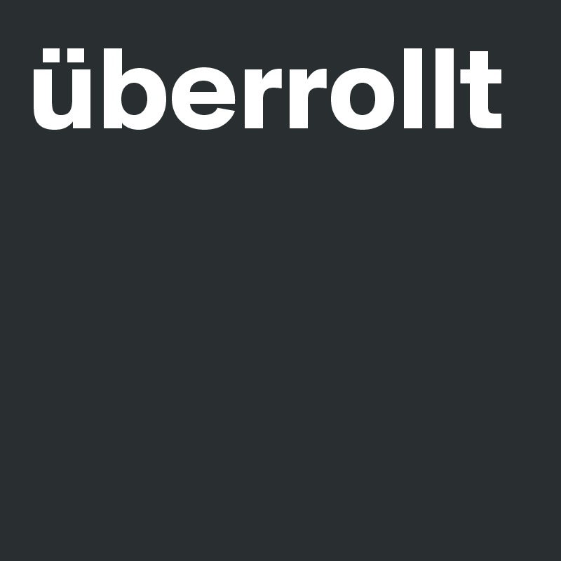 überrollt