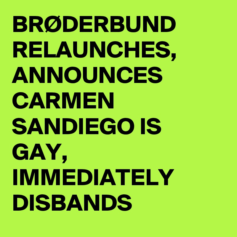 BRØDERBUND RELAUNCHES, ANNOUNCES CARMEN SANDIEGO IS GAY, IMMEDIATELY DISBANDS