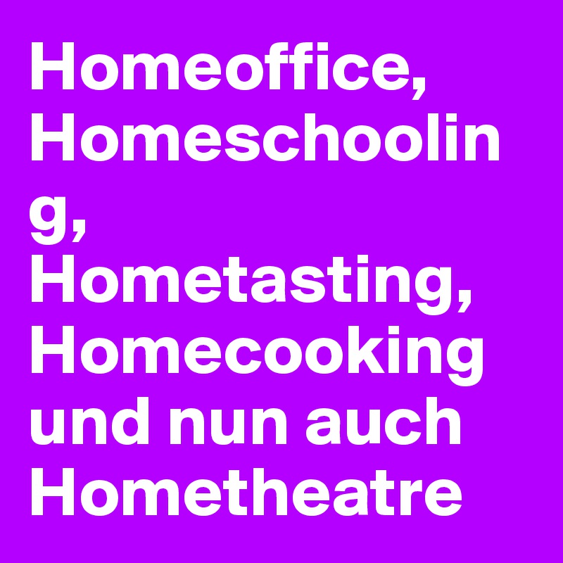 Homeoffice, Homeschooling, Hometasting, Homecooking und nun auch Hometheatre