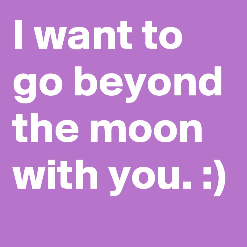 I want to go beyond the moon with you. :)