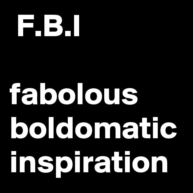  F.B.I

fabolous
boldomatic
inspiration