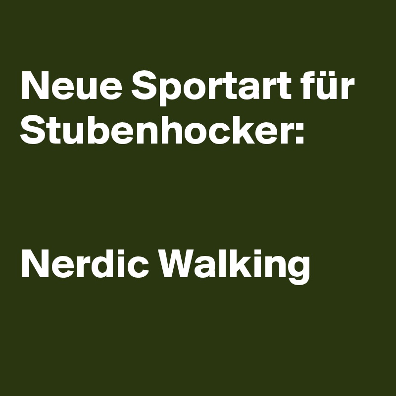
Neue Sportart für Stubenhocker:


Nerdic Walking

