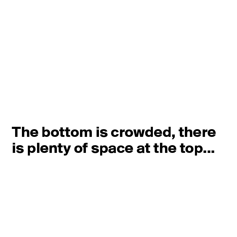 






The bottom is crowded, there is plenty of space at the top...



