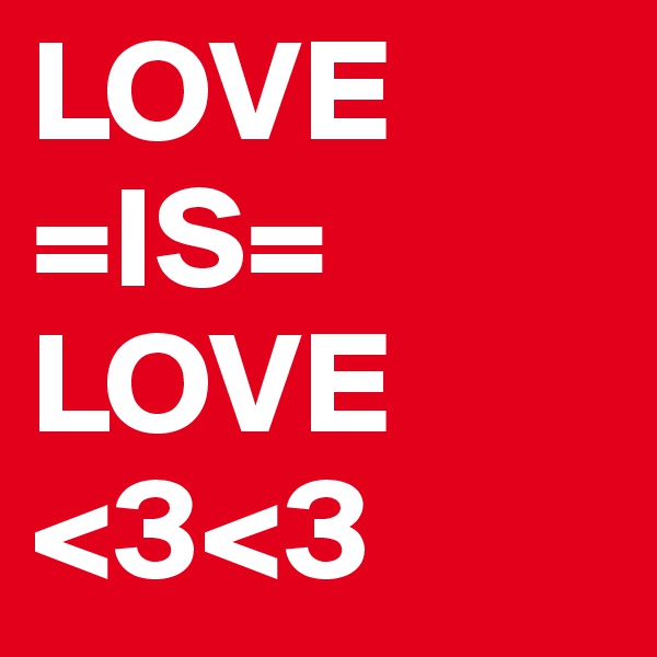 LOVE
=IS=
LOVE
<3<3