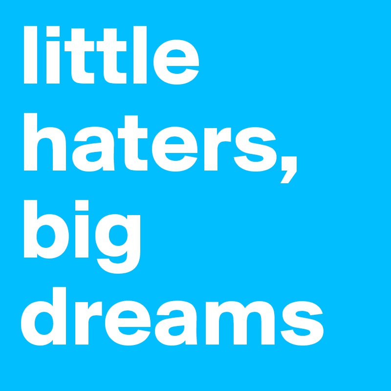 little haters, big dreams