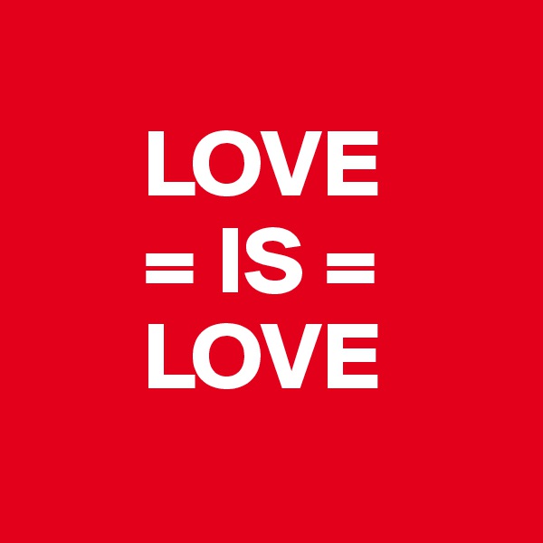 
      LOVE
      = IS =
      LOVE
