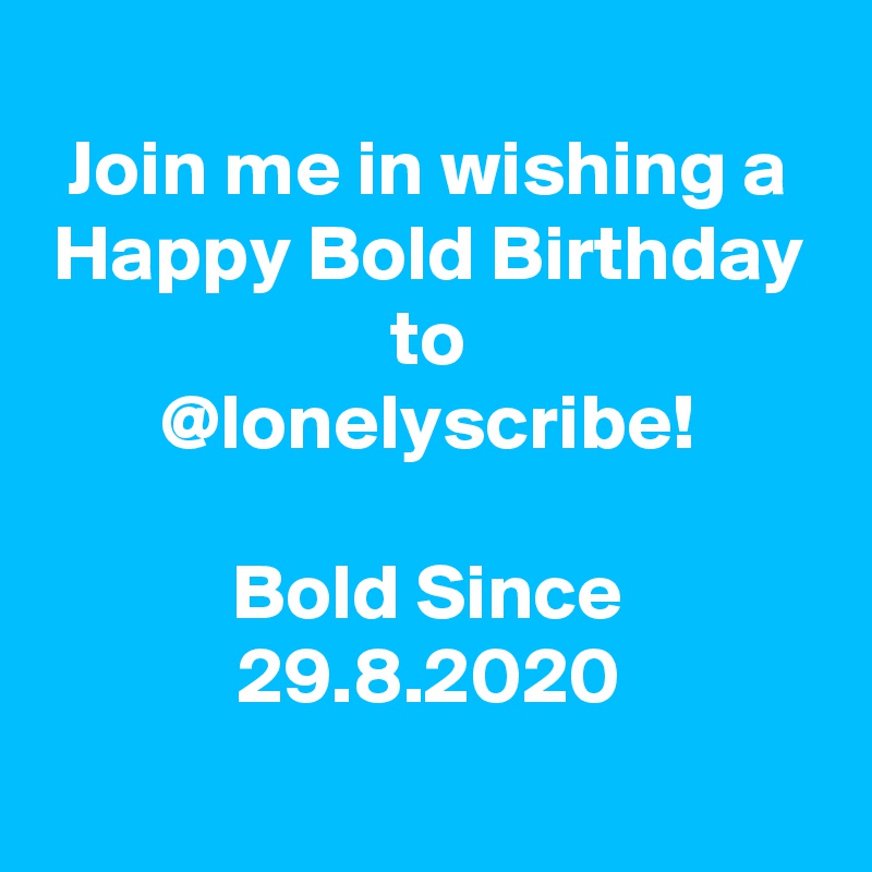  
Join me in wishing a
Happy Bold Birthday
to
@lonelyscribe!

Bold Since
29.8.2020