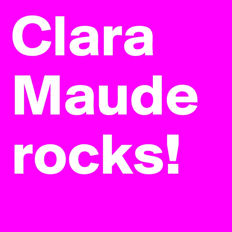 Clara Maude rocks!