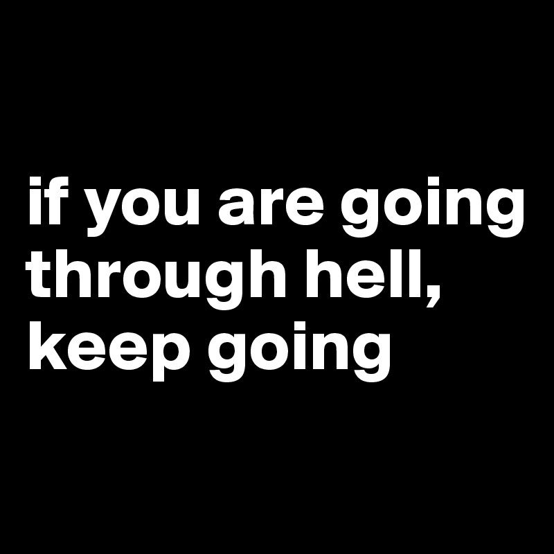 

if you are going through hell, keep going 
