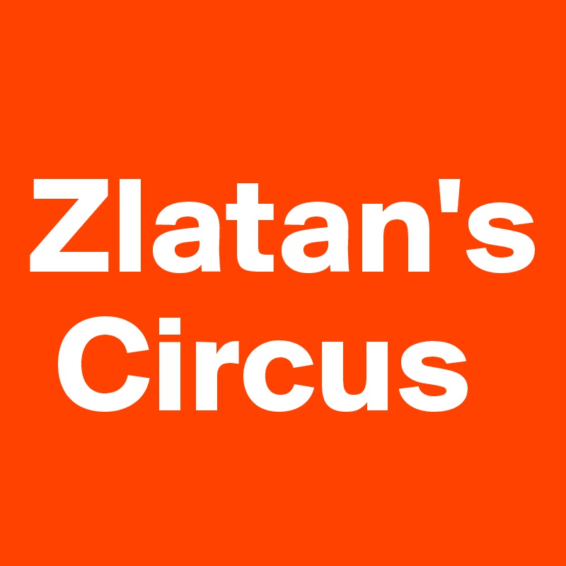 
Zlatan's
 Circus