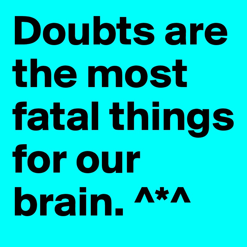 Doubts are the most fatal things for our brain. ^*^