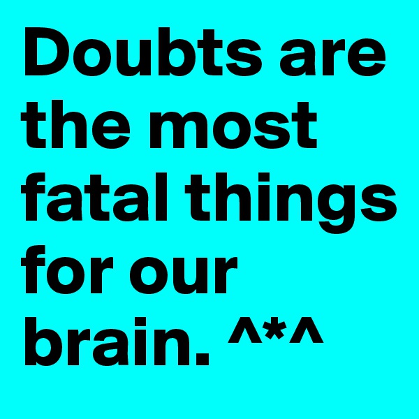 Doubts are the most fatal things for our brain. ^*^