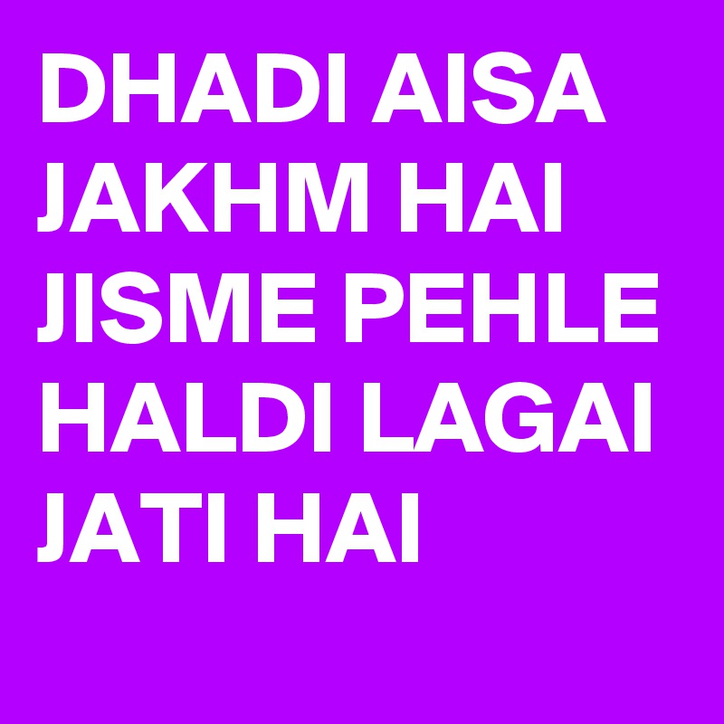 DHADI AISA JAKHM HAI JISME PEHLE HALDI LAGAI JATI HAI