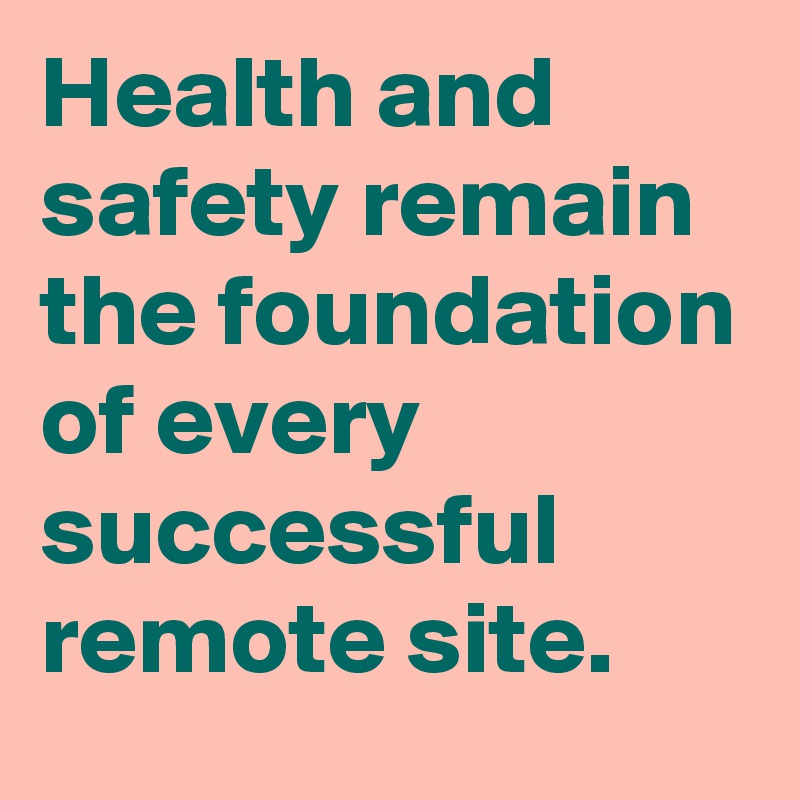 Health and safety remain the foundation of every successful remote site.