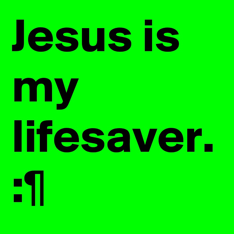Jesus is my lifesaver.
:¶