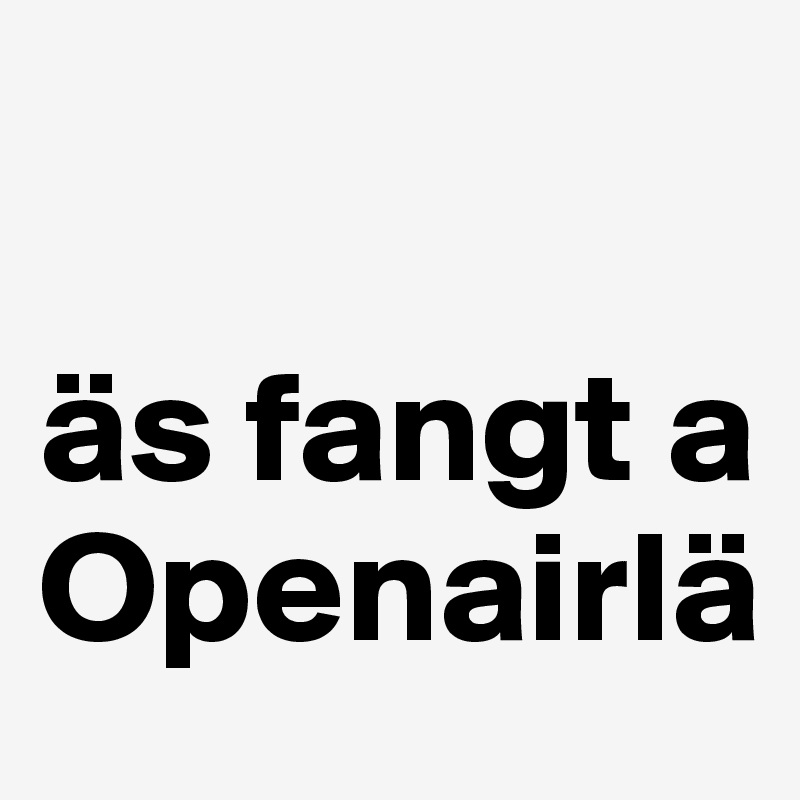 

äs fangt a Openairlä