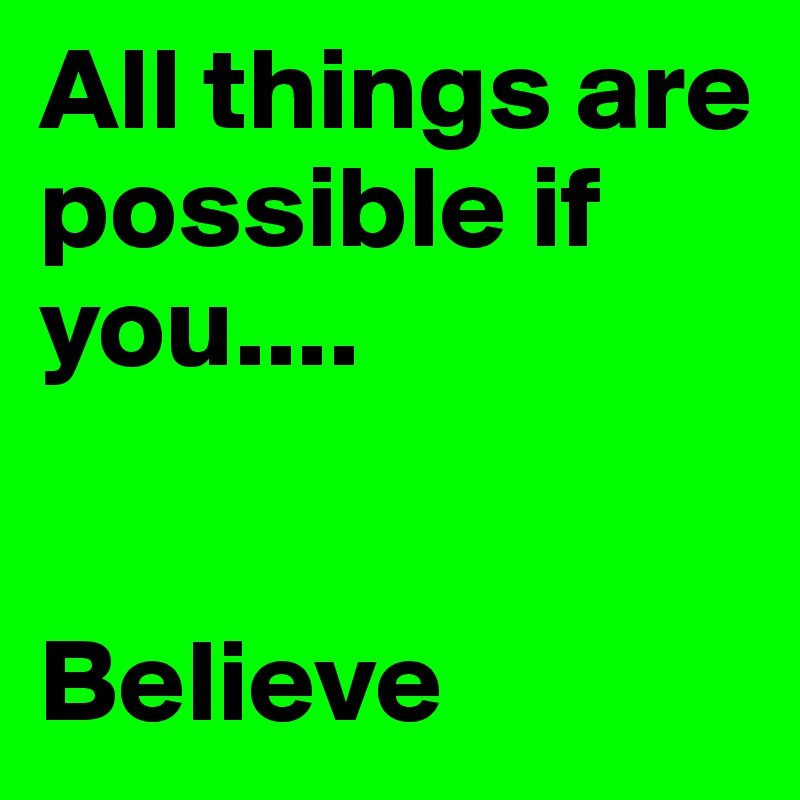 All things are possible if you....


Believe
