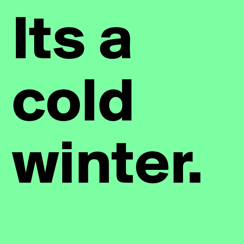 Its a cold winter.