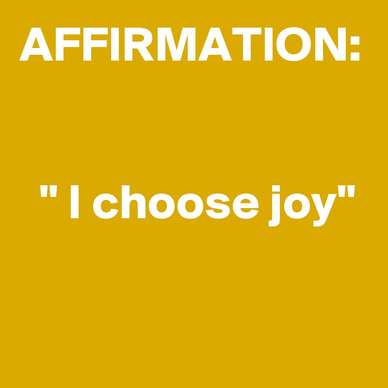 AFFIRMATION:


  " I choose joy"