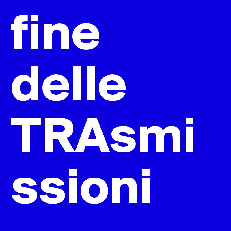 fine delle TRAsmissioni