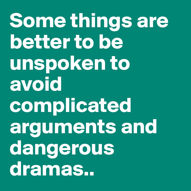 Some things are better to be unspoken to avoid complicated arguments and dangerous dramas..
