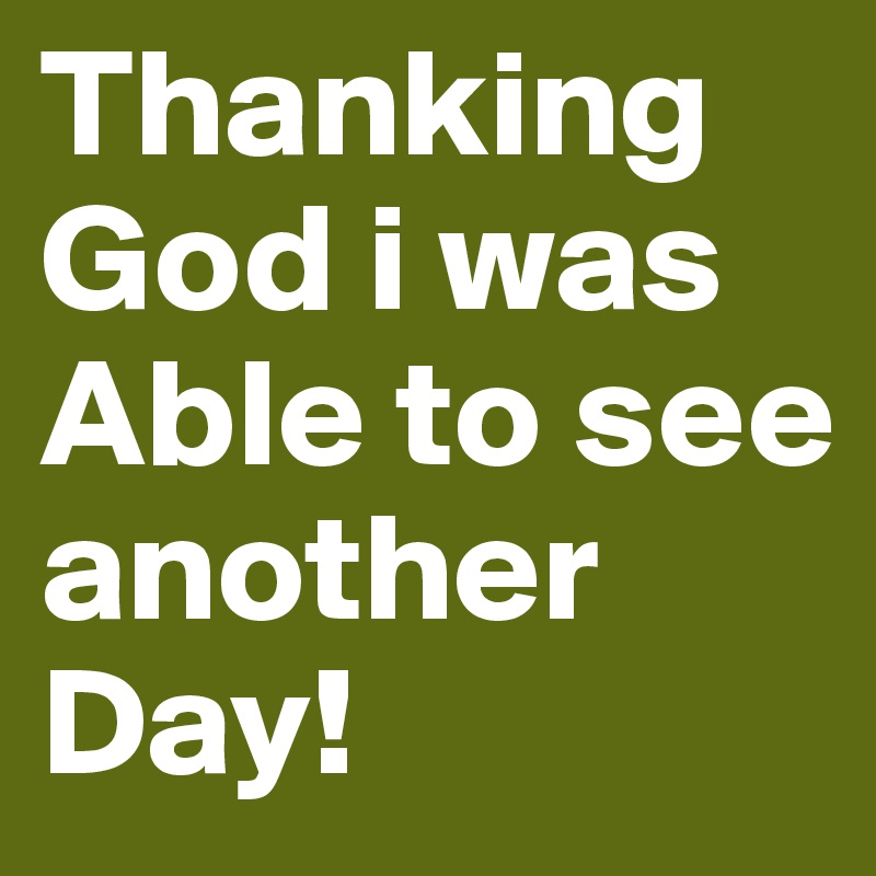 Thanking God i was Able to see another Day!