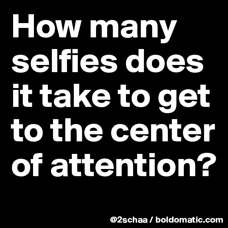 How many selfies does it take to get to the center of attention?