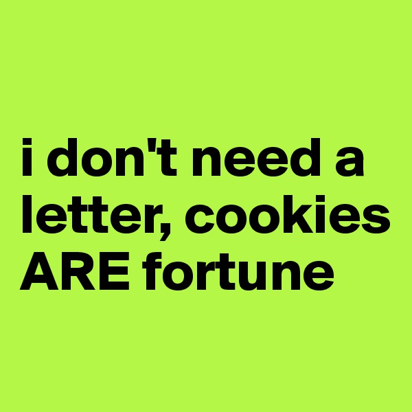 

i don't need a letter, cookies ARE fortune
