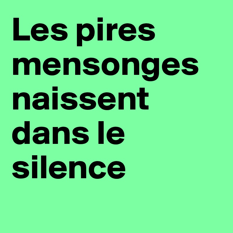 Les pires mensonges naissent dans le silence
