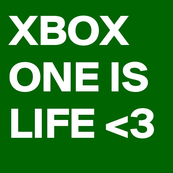 XBOX ONE IS LIFE <3