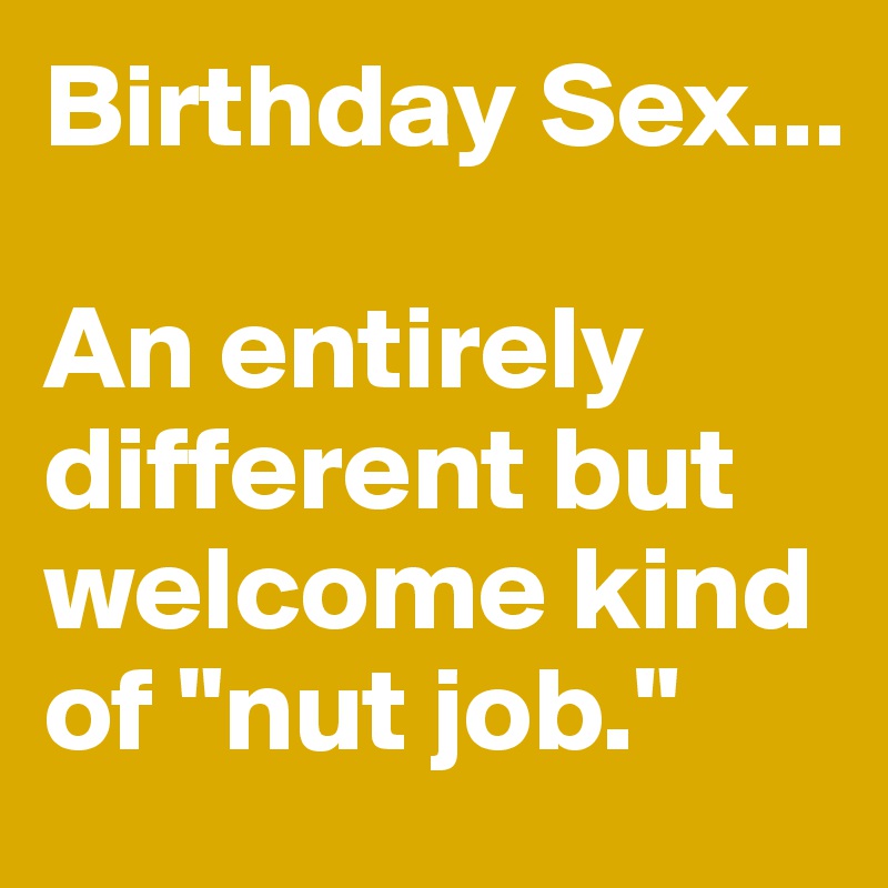 Birthday Sex...

An entirely different but welcome kind of "nut job."