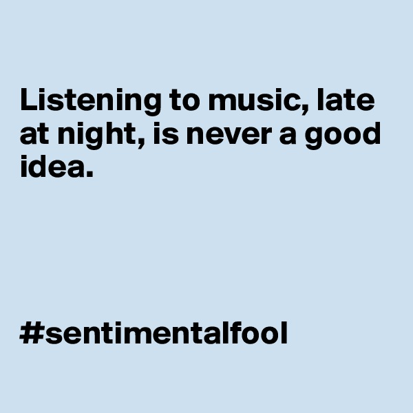 

Listening to music, late at night, is never a good idea. 




#sentimentalfool
