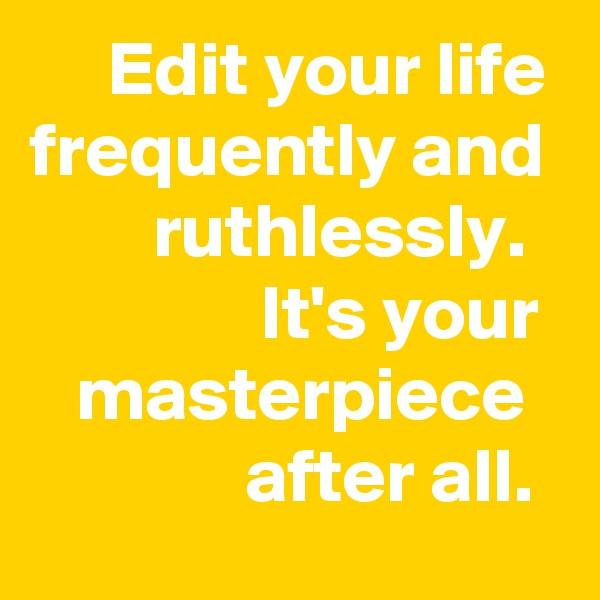      Edit your life frequently and         ruthlessly. 
               It's your     masterpiece                after all. 